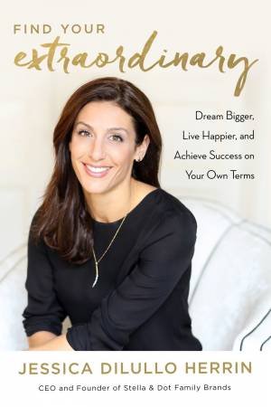 Find Your Extraordinary: How To Dream Bigger, Live Better And Achieve More By Embracing The Entrepreneur In You by Jessica Herrin