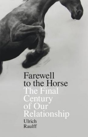 Farewell To The Horse by Ulrich Raulff