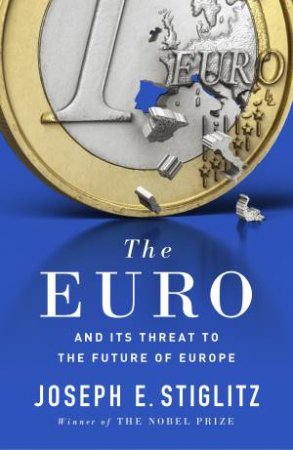 The Euro: How A Common Currency Threatens The Future Of Europe by Joseph Stiglitz