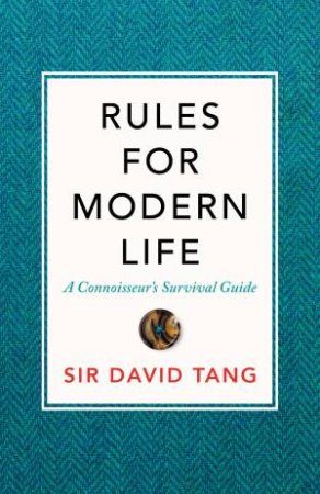 Rules For Modern Life: A Connoisseur's Survival Guide by Sir David Tang