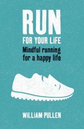 Run For Your Life: Mindful Running For A Happy Life by William Pullen