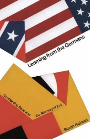 Learning From The Germans: Race And The Memory Of Evil by Susan Neiman