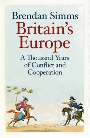 Britain's Europe: A Thousand Years Of Conflict And Cooperation by Brendan Simms