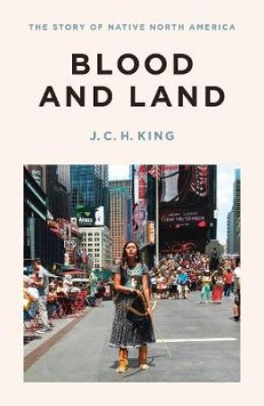 Blood and Land: The Story of Native North America by J. C. H. King