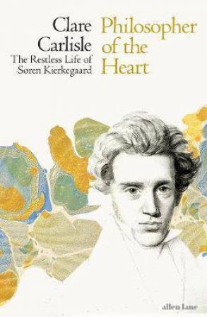 Philosopher Of The Heart: The Restless Life Of Soren Kierkegaard by Clare Carlisle