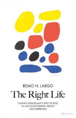 Right Life: Human individuality and its role in our development, health and happiness The by Remo H. Largo