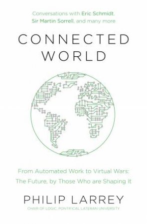 Connected World: Talking About The Future With Those Who Are Shaping it by Philip Larrey