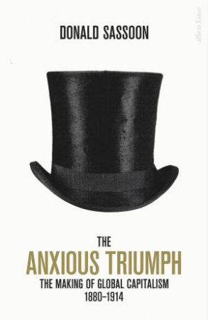 The Anxious Triumph: A Global History Of Capitalism, 1860-1914 by Donald Sassoon