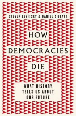 How Democracies Die by Steve Levitsky and Daniel Ziblatt