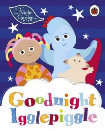 In The Night Garden: Goodnight, Igglepiggle by Various