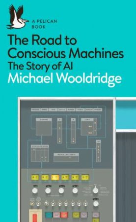 The Road To Conscious Machines by Michael Wooldridge