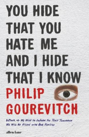 You Hide That You Hate Me and I Hide That I Know by Philip Gourevitch