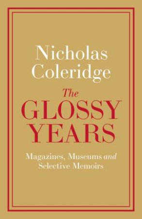 The Glossy Years: Magazines, Museums And Selective Memoirs by Nicholas Coleridge