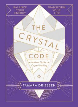 The Crystal Code: Balance Your Energy, Transform Your Life by Tamara Driessen