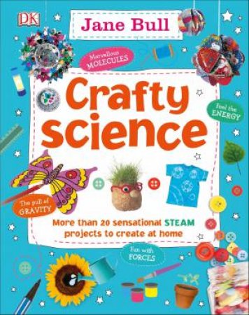 Crafty Science: More Than 20 Sensational STEAM Projects To Create At Home by Various