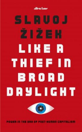 Like A Thief In Broad Daylight: Power In The Era Of Post-Human Capitalism by Slavoj Zizek