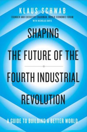 Shaping The Fourth Industrial Revolution: A Guide To Building A Better World by Klaus Schwab