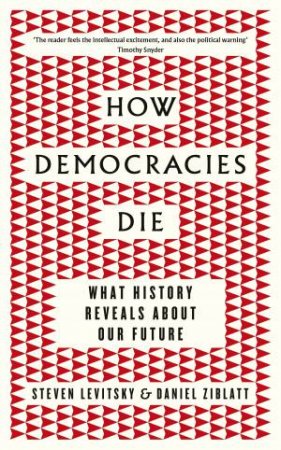 How Democracies Die: What History Reveals About Our Future by Steve Levitsky & Daniel Ziblatt