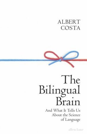 The Bilingual Brain: And What It Tells Us About Rhe Science Of Language by Albert Costa