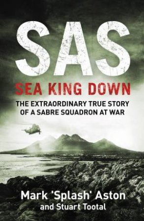 SAS: Sea King Down by Mark 'Splash' Aston & Stuart Tootal