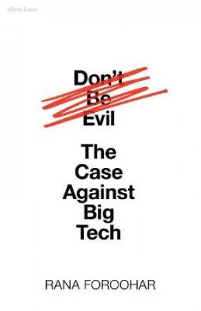 Don't Be Evil: The Case Against Big Tech by Rana Foroohar