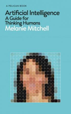 Artificial Intelligence: A Guide For Thinking Humans by Melanie Mitchell