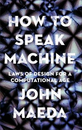 How To Speak Machine: Laws Of Design For A Computational Age by John Maeda