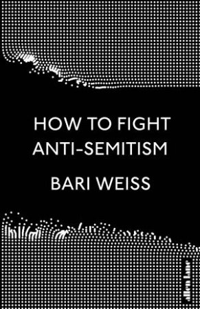 How To Fight Anti-Semitism by Bari Weiss