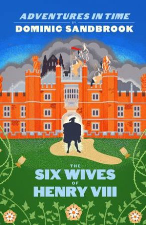 Adventures In Time: The Six Wives Of Henry VIII by Dominic Sandbrook