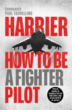 Harrier: How To Be A Fighter Pilot by Paul Tremelling