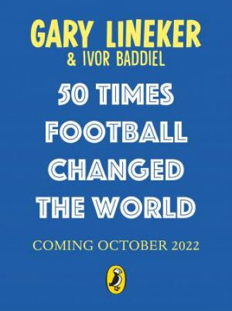 50 Times Football Changed The World by Gary Lineker & Ivor Baddiel