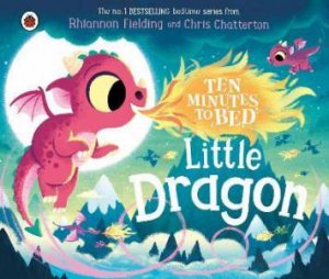 Ten Minutes to Bed: Little Dragon by Rhiannon Fielding & Chris Chatterton