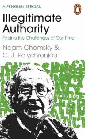 Illegitimate Authority: Facing The Challenges Of Our Time by Noam Chomsky & C. J. Polychroniou