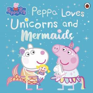 Peppa Pig: Peppa Loves Unicorns and Mermaids by Peppa Pig