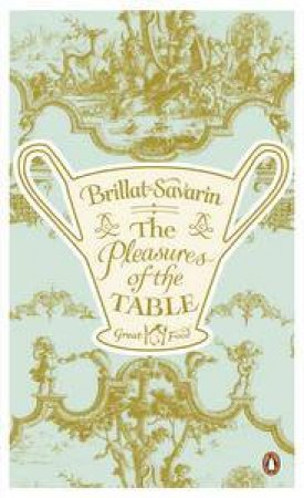 The Pleasures of the Table: Great Food by Jean Anthelme Brillat-Savarin