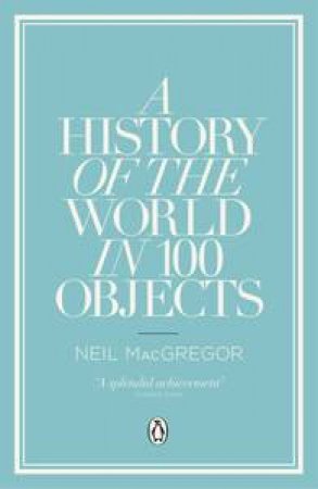 A History of the World in 100 Objects by Neil MacGregor