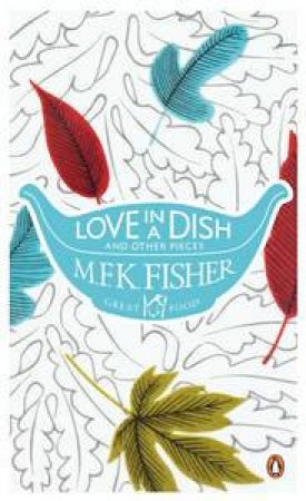 Love in a Dish and Other Pieces by MFK Fisher