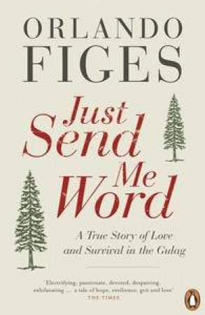 Just Send Me Word: A True Story of Love and Survival in the Gulag by Orlando Figes