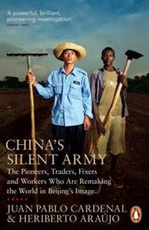 China's Silent Army: The Pioneers, Traders, Fixers and Workers Who Are  Remaking the World in Beijing's Image by Juan Pablo Cardenal & Heriberto Araujo