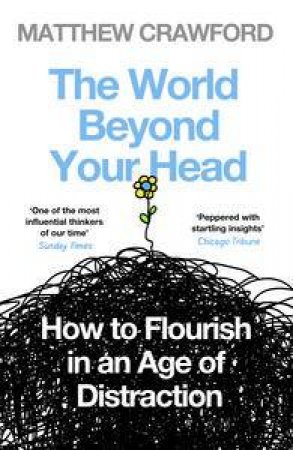 The World Beyond Your Head: How to Flourish in an Age of Distraction by Matthew Crawford