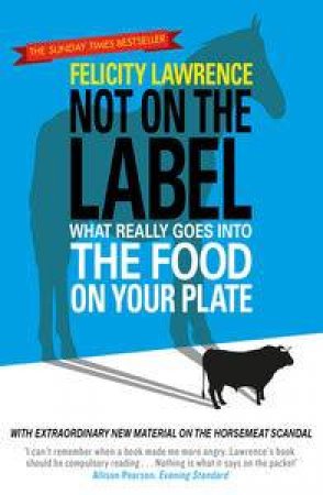 Not on the Label: What Really Goes Into the Food On Your Plate by Felicity Lawrence