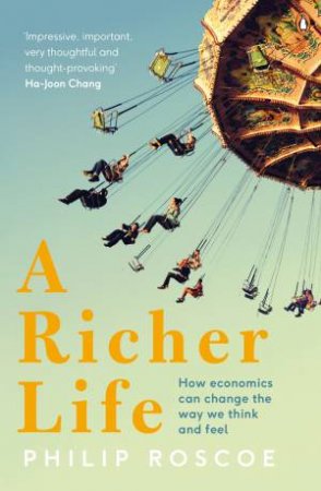 A Richer Life: How Economics Can Change the Way We Think and Feel by Philip Roscoe