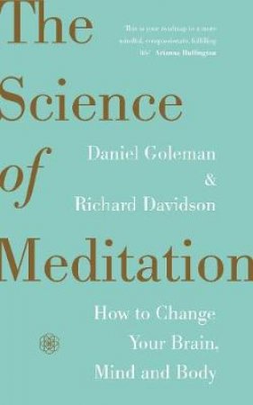 Science of Meditation: How to Change Your Brain, Mind and Body The by Daniel Goleman and Richard Davidson