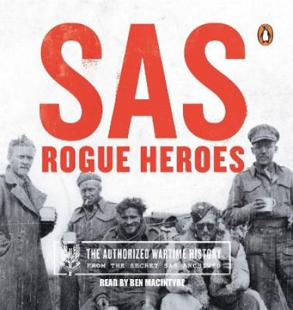 Sas: Rogue Heroes - The Authorized Wartime History by Ben Macintyre