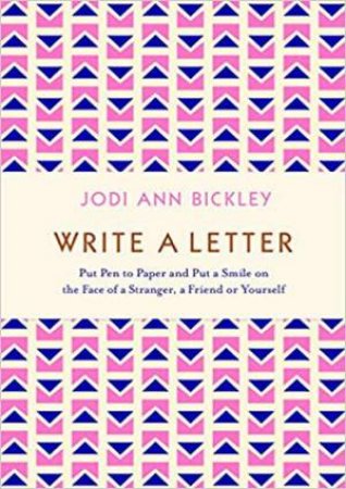 Write A Letter: Put Pen To Paper And Put A Smile On The Face Of A Stranger, A Friend Or Yourself by Jodi Bickley