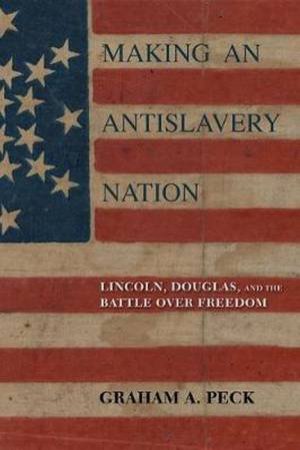 Making An Antislavery Nation by Graham A. Peck