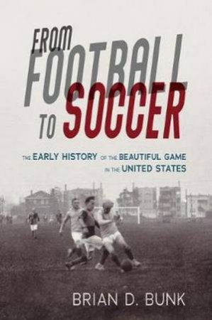 From Football To Soccer by Brian D. Bunk