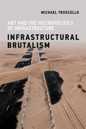 Infrastructural Brutalism by Michael Truscello