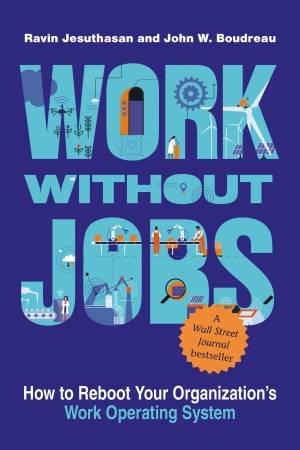 Work without Jobs by John W. Boudreau & Ravin Jesuthasan