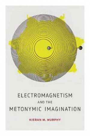 Electromagnetism And The Metonymic Imagination by Kieran M. Murphy